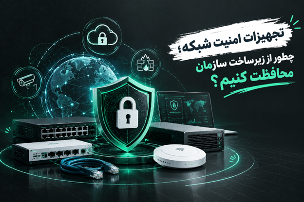 تجهیزات امنیت شبکه؛ چطور از زیرساخت سازمان محافظت کنیم؟